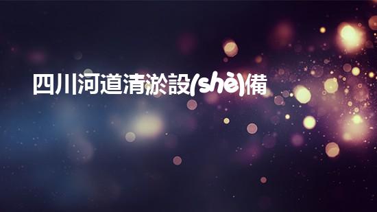 四川河道清淤設(shè)備深度清淤技術(shù)：革新與挑戰(zhàn)如何應(yīng)對？